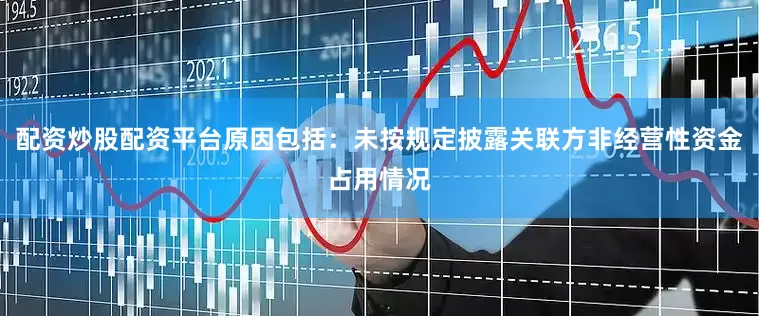 配资炒股配资平台原因包括：未按规定披露关联方非经营性资金占用情况
